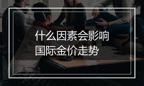 什么因素会影响国际金价走势