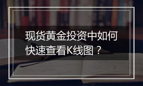 现货黄金投资中如何快速查看K线图?