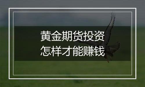 黄金期货投资怎样才能赚钱
