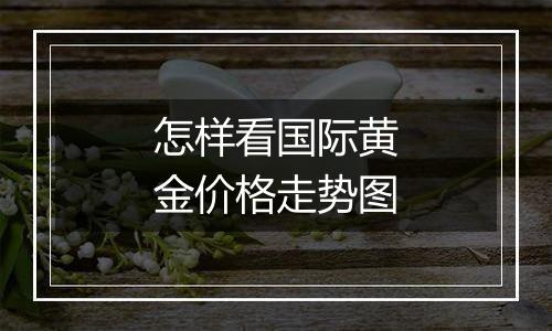 怎样看国际黄金价格走势图