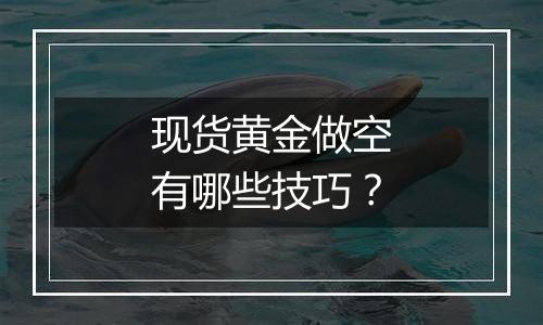 现货黄金做空有哪些技巧?