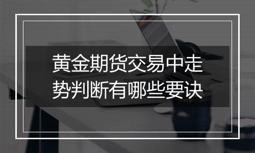 黄金期货交易中走势判断有哪些要诀
