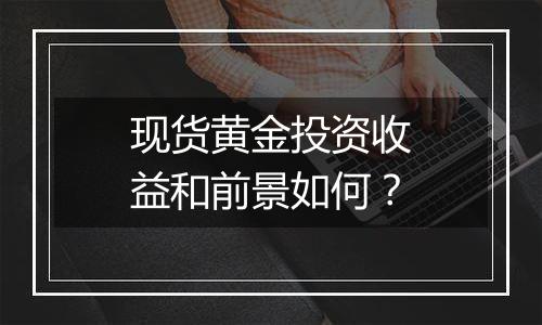现货黄金投资收益和前景如何?