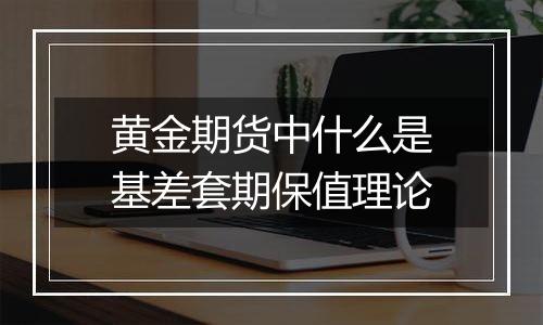 黄金期货中什么是基差套期保值理论