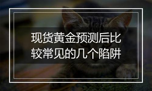现货黄金预测后比较常见的几个陷阱