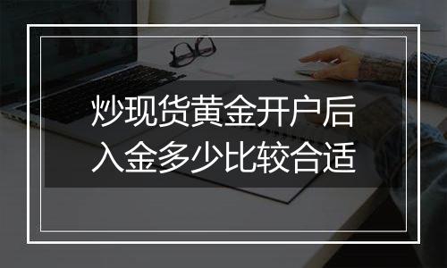 炒现货黄金开户后入金多少比较合适