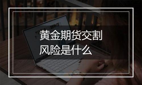 黄金期货交割风险是什么