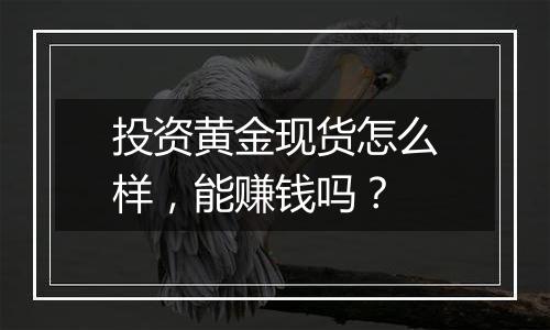 投资黄金现货怎么样，能赚钱吗？