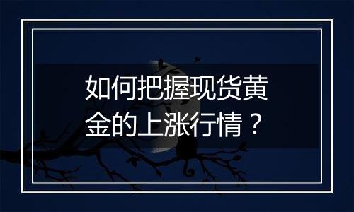 如何把握现货黄金的上涨行情?