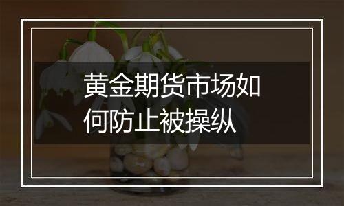 黄金期货市场如何防止被操纵