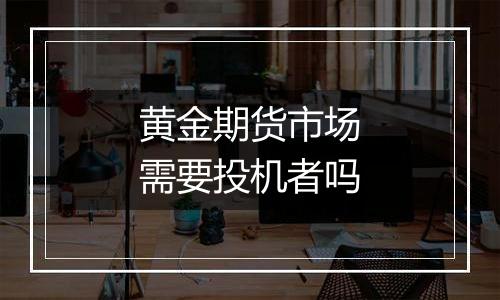 黄金期货市场需要投机者吗