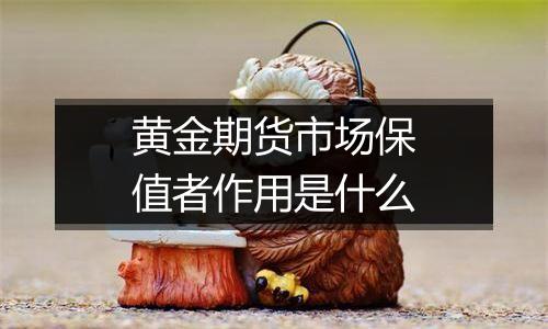 黄金期货市场保值者作用是什么