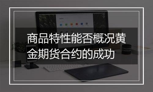 商品特性能否概况黄金期货合约的成功
