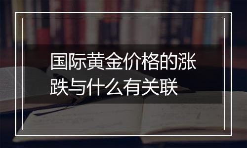 国际黄金价格的涨跌与什么有关联