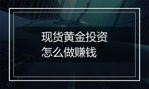 现货黄金投资怎么做赚钱