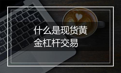 什么是现货黄金杠杆交易