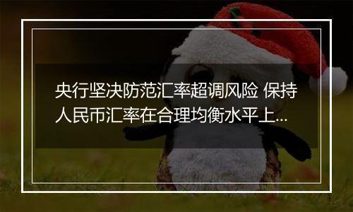 央行坚决防范汇率超调风险 保持人民币汇率在合理均衡水平上的基本稳定