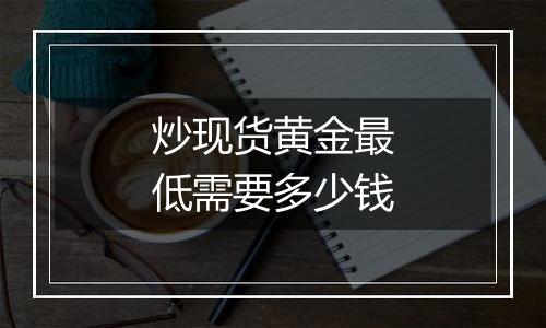 炒现货黄金最低需要多少钱
