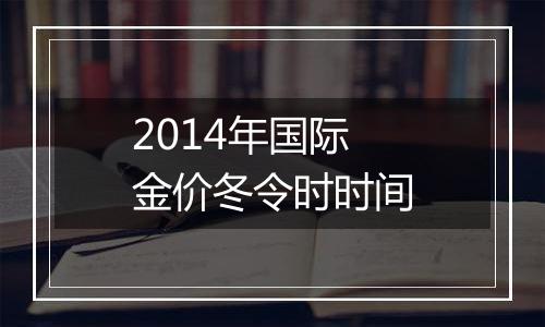 2014年国际金价冬令时时间