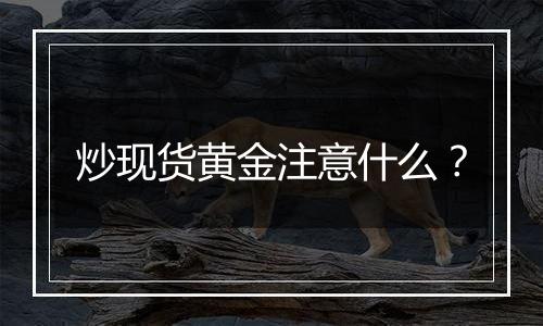 炒现货黄金注意什么?