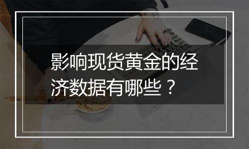 影响现货黄金的经济数据有哪些?
