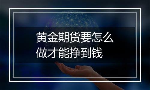 黄金期货要怎么做才能挣到钱