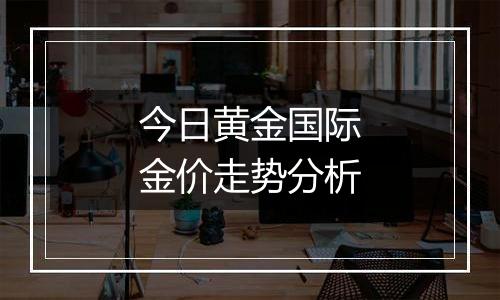 今日黄金国际金价走势分析