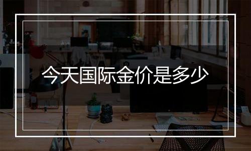 今天国际金价是多少