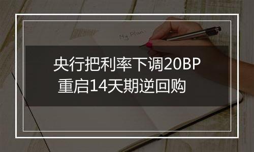 央行把利率下调20BP 重启14天期逆回购
