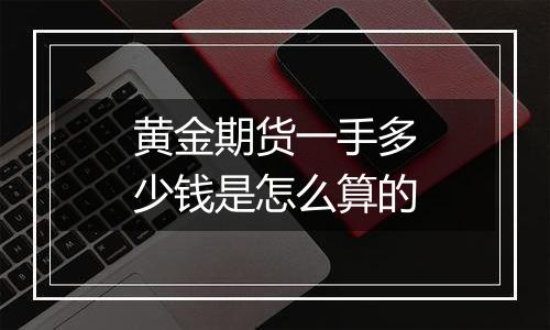 黄金期货一手多少钱是怎么算的