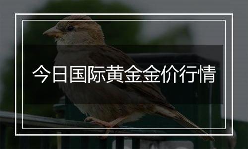 今日国际黄金金价行情