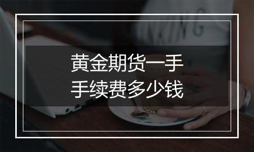 黄金期货一手手续费多少钱