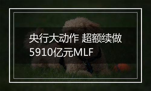 央行大动作 超额续做5910亿元MLF