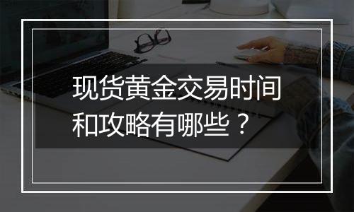 现货黄金交易时间和攻略有哪些?