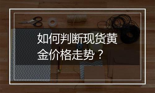 如何判断现货黄金价格走势?