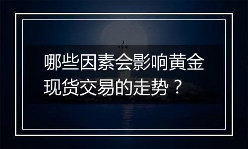 哪些因素会影响黄金现货交易的走势?