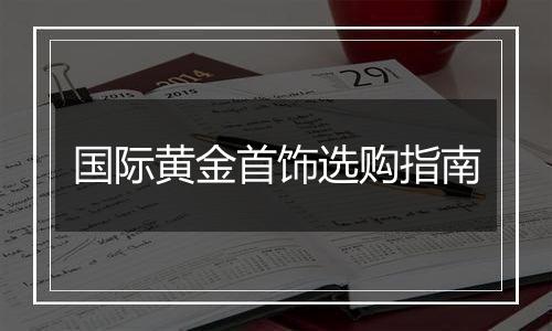 国际黄金首饰选购指南