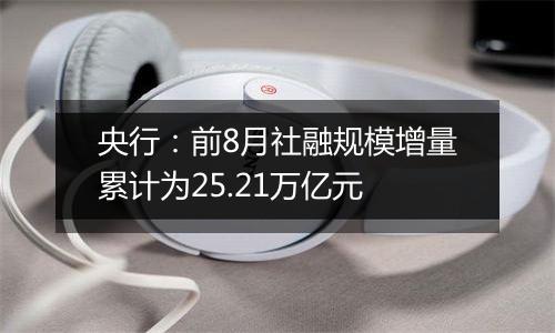央行:前8月社融规模增量累计为25.21万亿元