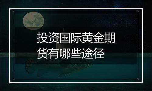 投资国际黄金期货有哪些途径
