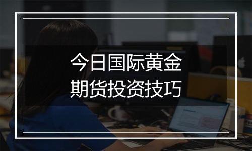 今日国际黄金期货投资技巧
