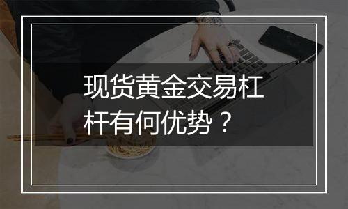 现货黄金交易杠杆有何优势?