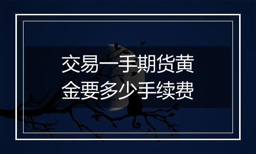 交易一手期货黄金要多少手续费