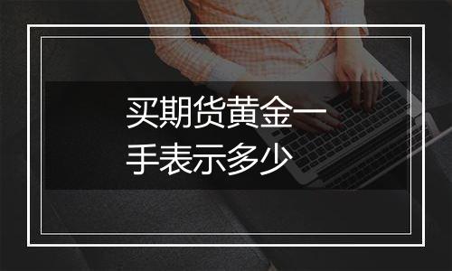 买期货黄金一手表示多少