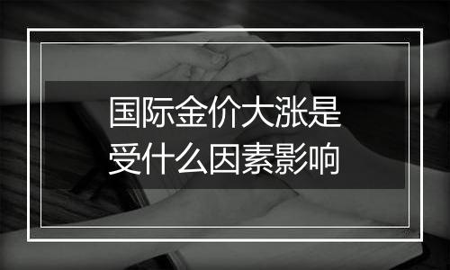 国际金价大涨是受什么因素影响