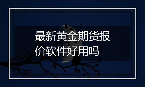 最新黄金期货报价软件好用吗