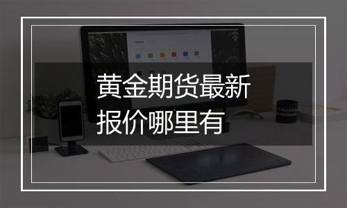 黄金期货最新报价哪里有