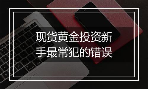 现货黄金投资新手最常犯的错误