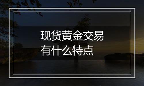 现货黄金交易有什么特点