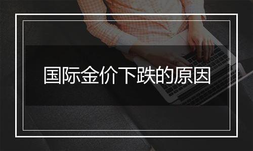 国际金价下跌的原因