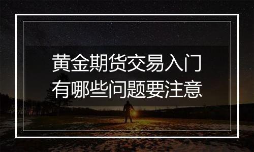 黄金期货交易入门有哪些问题要注意